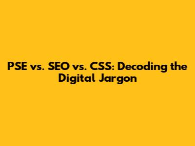 PSE vs. SEO vs. CSS: Decoding the Digital Jargon