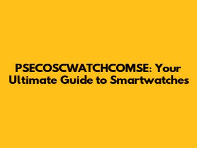 PSECOSCWATCHCOMSE: Your Ultimate Guide to Smartwatches