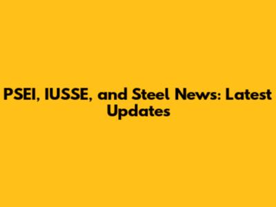PSEI, IUSSE, and Steel News: Latest Updates