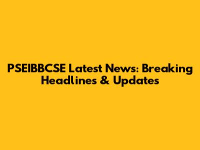 PSEIBBCSE Latest News: Breaking Headlines & Updates