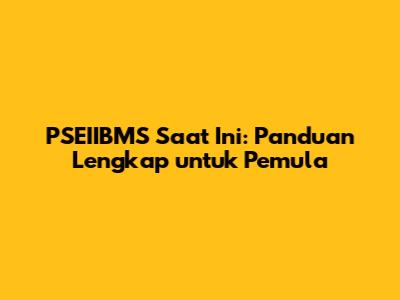 PSEIIBMS Saat Ini: Panduan Lengkap untuk Pemula