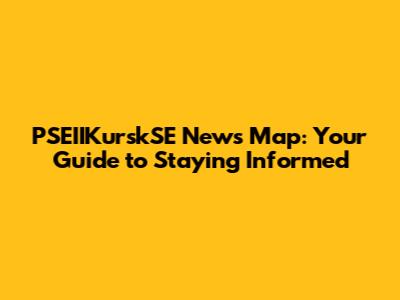 PSEIIKurskSE News Map: Your Guide to Staying Informed