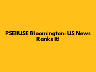 PSEIIUSE Bloomington: US News Ranks It!