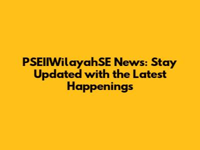 PSEIIWilayahSE News: Stay Updated with the Latest Happenings