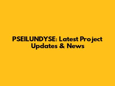 PSEILUNDYSE: Latest Project Updates & News