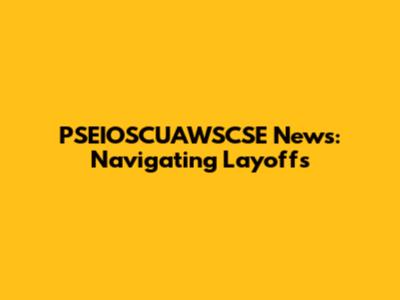 PSEIOSCUAWSCSE News: Navigating Layoffs