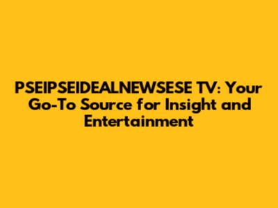 PSEIPSEIDEALNEWSESE TV: Your Go-To Source for Insight and Entertainment