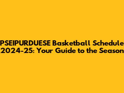 PSEIPURDUESE Basketball Schedule 2024-25: Your Guide to the Season