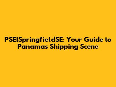 PSEISpringfieldSE: Your Guide to Panama's Shipping Scene