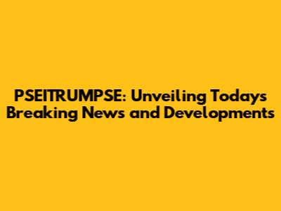 PSEITRUMPSE: Unveiling Today's Breaking News and Developments
