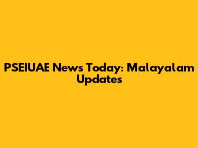 PSEIUAE News Today: Malayalam Updates