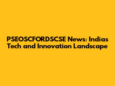 PSEOSCFORDSCSE News: India's Tech and Innovation Landscape