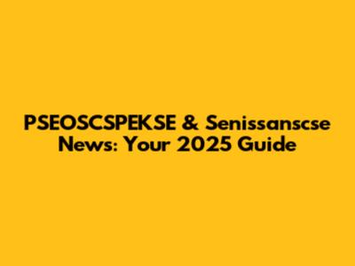 PSEOSCSPEKSE & Senissanscse News: Your 2025 Guide