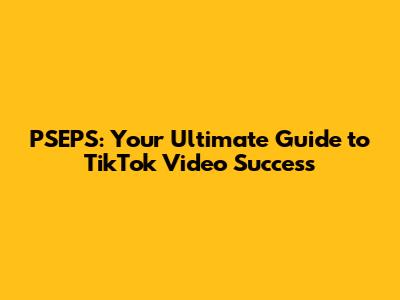 PSEPS: Your Ultimate Guide to TikTok Video Success