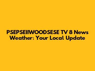 PSEPSEIIWOODSESE TV 8 News Weather: Your Local Update