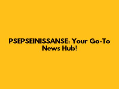 PSEPSEINISSANSE: Your Go-To News Hub!