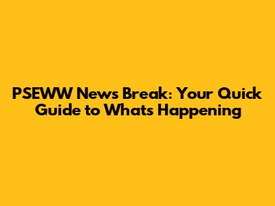 PSEWW News Break: Your Quick Guide to What's Happening