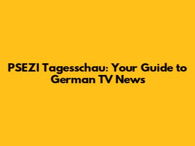 PSEZI Tagesschau: Your Guide to German TV News