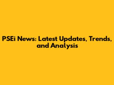 PSEi News: Latest Updates, Trends, and Analysis