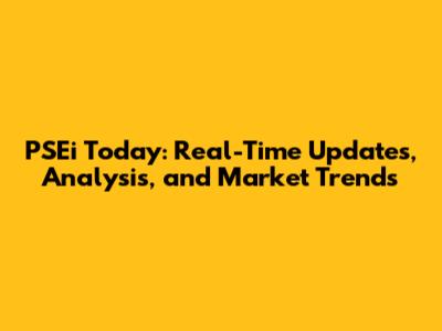 PSEi Today: Real-Time Updates, Analysis, and Market Trends