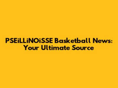 PSEiLLiNOiSSE Basketball News: Your Ultimate Source