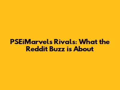 PSEiMarvels Rivals: What the Reddit Buzz is About