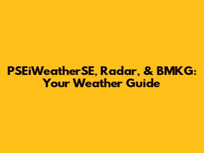 PSEiWeatherSE, Radar, & BMKG: Your Weather Guide