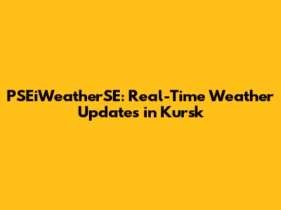PSEiWeatherSE: Real-Time Weather Updates in Kursk