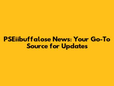 PSEiibuffalose News: Your Go-To Source for Updates