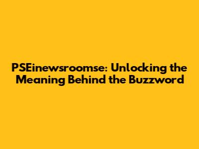PSEinewsroomse: Unlocking the Meaning Behind the Buzzword