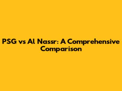 PSG vs Al Nassr: A Comprehensive Comparison