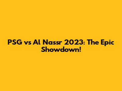 PSG vs Al Nassr 2023: The Epic Showdown!