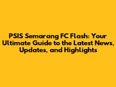 PSIS Semarang FC Flash: Your Ultimate Guide to the Latest News, Updates, and Highlights