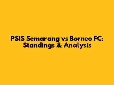 PSIS Semarang vs Borneo FC: Standings & Analysis