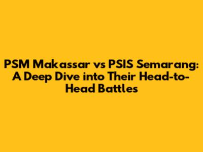 PSM Makassar vs PSIS Semarang: A Deep Dive into Their Head-to-Head Battles
