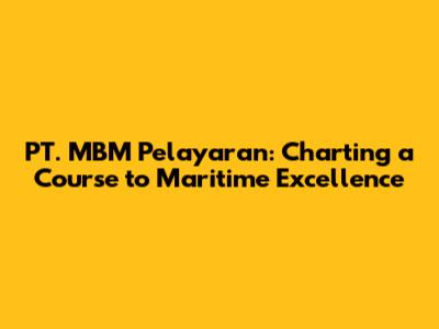 PT. MBM Pelayaran: Charting a Course to Maritime Excellence