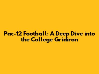 Pac-12 Football: A Deep Dive into the College Gridiron
