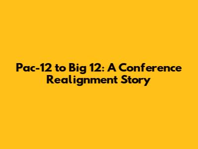 Pac-12 to Big 12: A Conference Realignment Story