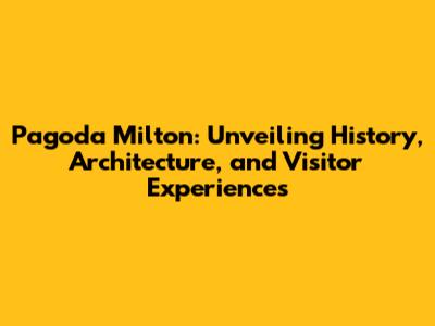 Pagoda Milton: Unveiling History, Architecture, and Visitor Experiences
