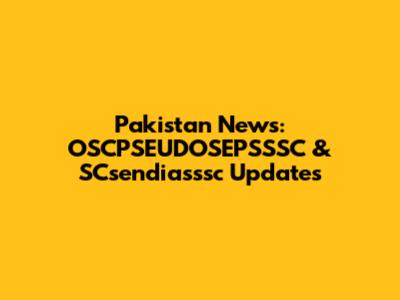 Pakistan News: OSCPSEUDOSEPSSSC & SCsendiasssc Updates