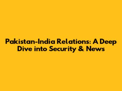 Pakistan-India Relations: A Deep Dive into Security & News