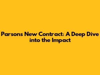 Parsons New Contract: A Deep Dive into the Impact