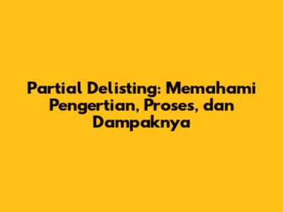 Partial Delisting: Memahami Pengertian, Proses, dan Dampaknya