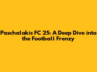 Paschalakis FC 25: A Deep Dive into the Football Frenzy