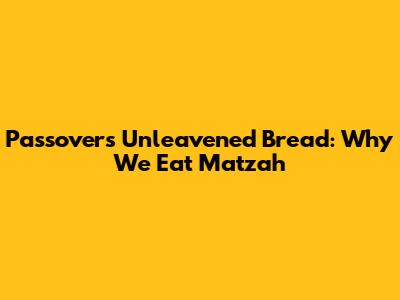 Passover's Unleavened Bread: Why We Eat Matzah