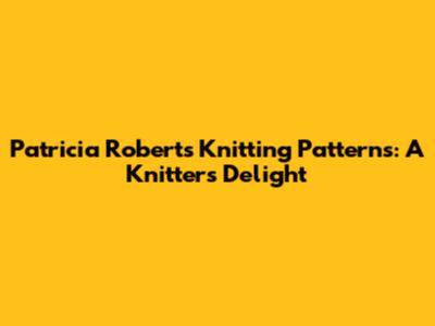 Patricia Roberts' Knitting Patterns: A Knitter's Delight