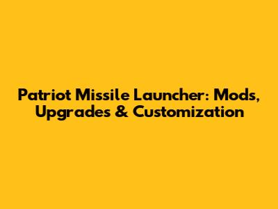 Patriot Missile Launcher: Mods, Upgrades & Customization