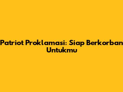 Patriot Proklamasi: Siap Berkorban Untukmu