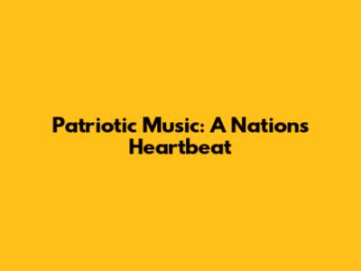 Patriotic Music: A Nation's Heartbeat