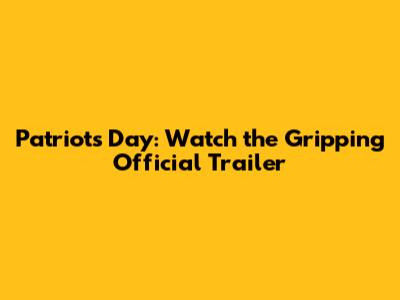 Patriots Day: Watch the Gripping Official Trailer
